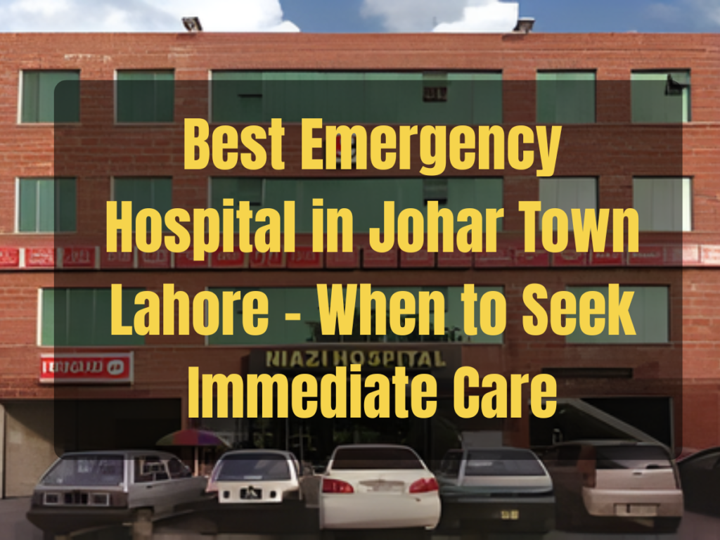 Best Emergency Hospital in Johar Town Lahore – When to Seek Immediate Care